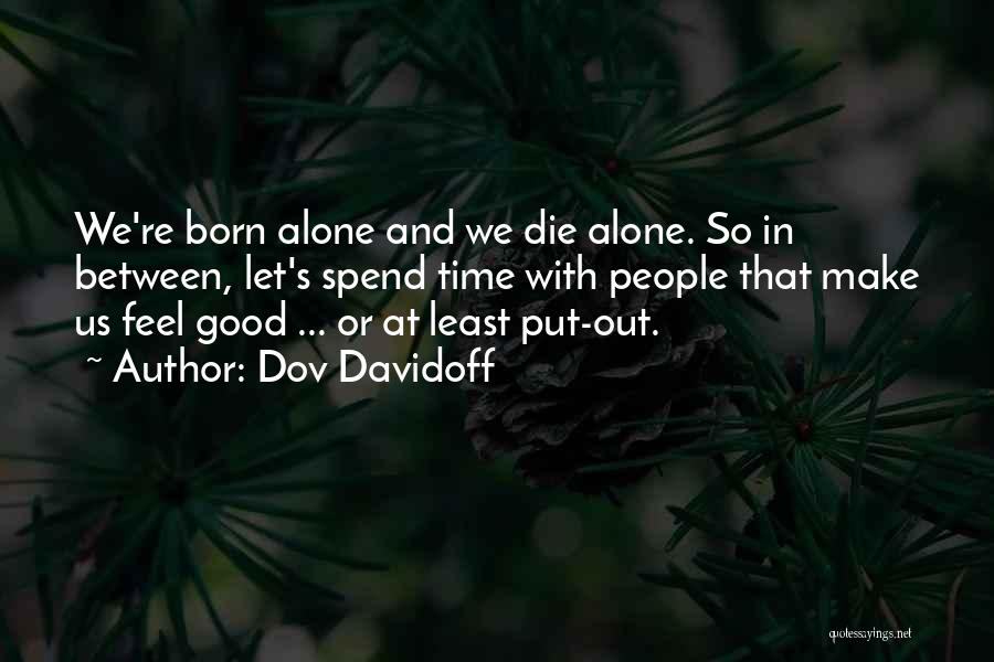 Dov Davidoff Quotes: We're Born Alone And We Die Alone. So In Between, Let's Spend Time With People That Make Us Feel Good