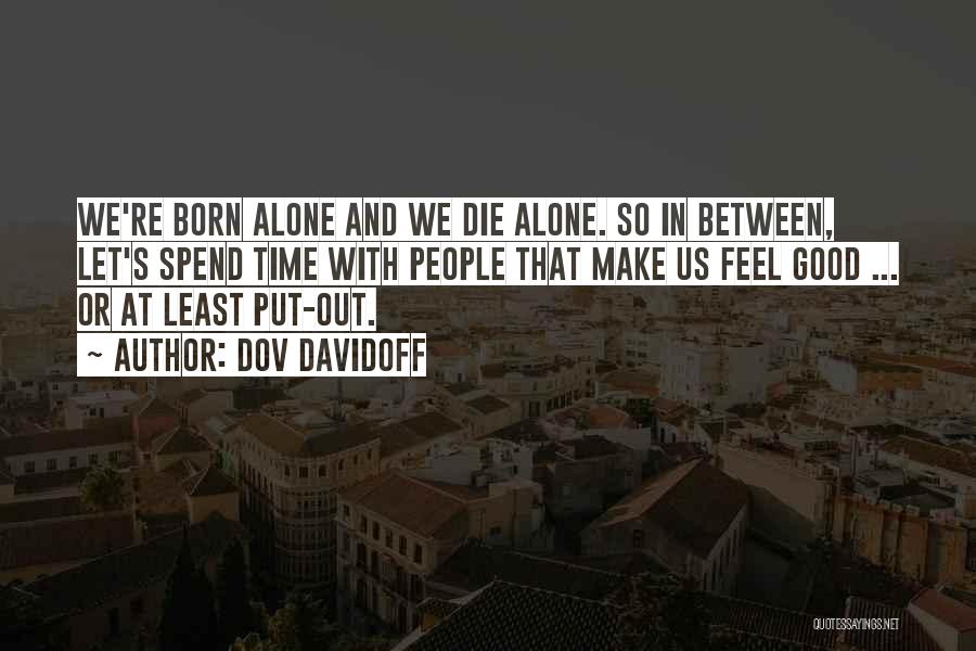 Dov Davidoff Quotes: We're Born Alone And We Die Alone. So In Between, Let's Spend Time With People That Make Us Feel Good