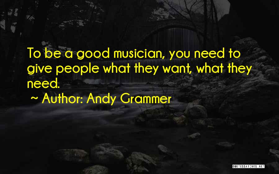Andy Grammer Quotes: To Be A Good Musician, You Need To Give People What They Want, What They Need.