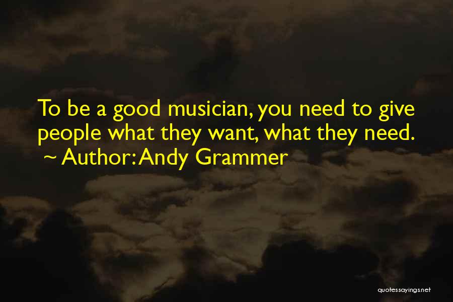 Andy Grammer Quotes: To Be A Good Musician, You Need To Give People What They Want, What They Need.