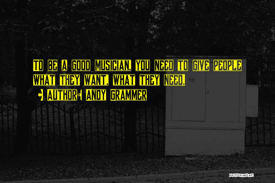 Andy Grammer Quotes: To Be A Good Musician, You Need To Give People What They Want, What They Need.