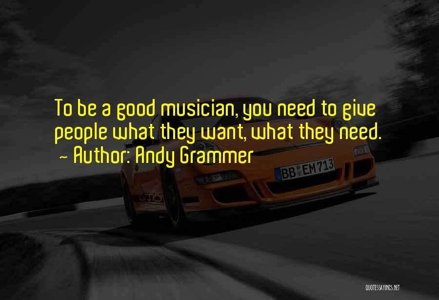 Andy Grammer Quotes: To Be A Good Musician, You Need To Give People What They Want, What They Need.