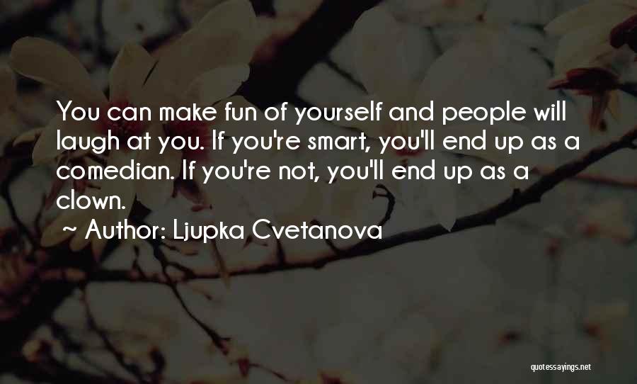 Ljupka Cvetanova Quotes: You Can Make Fun Of Yourself And People Will Laugh At You. If You're Smart, You'll End Up As A