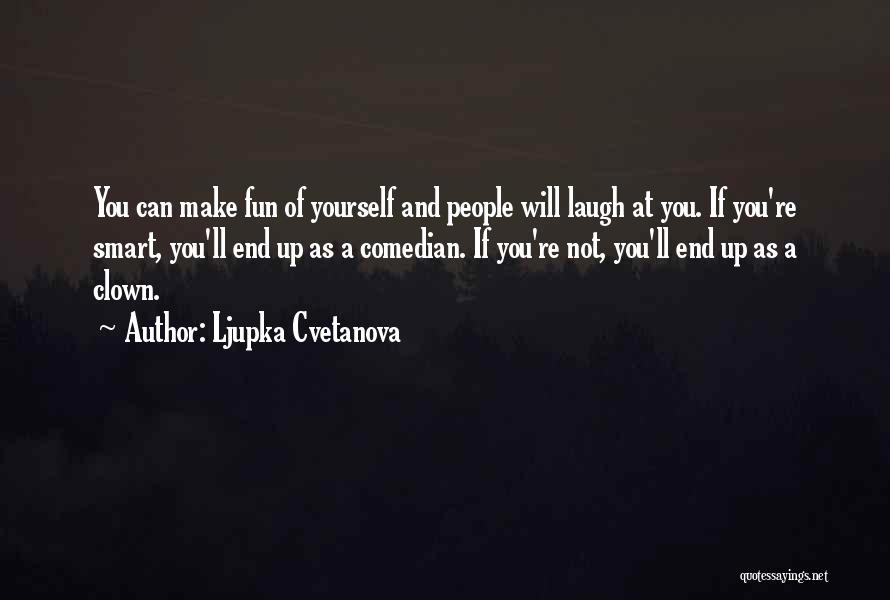 Ljupka Cvetanova Quotes: You Can Make Fun Of Yourself And People Will Laugh At You. If You're Smart, You'll End Up As A