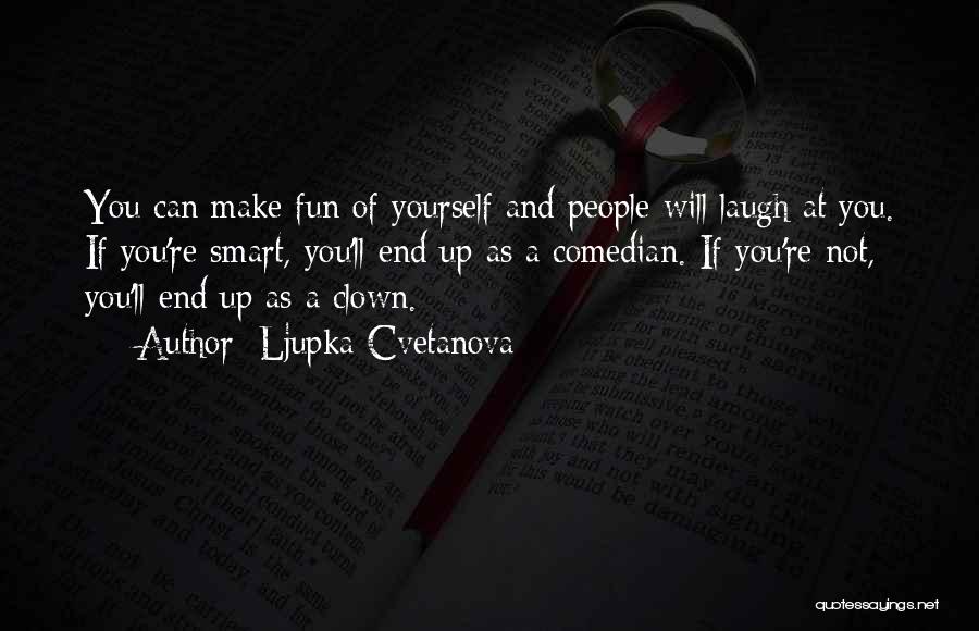 Ljupka Cvetanova Quotes: You Can Make Fun Of Yourself And People Will Laugh At You. If You're Smart, You'll End Up As A