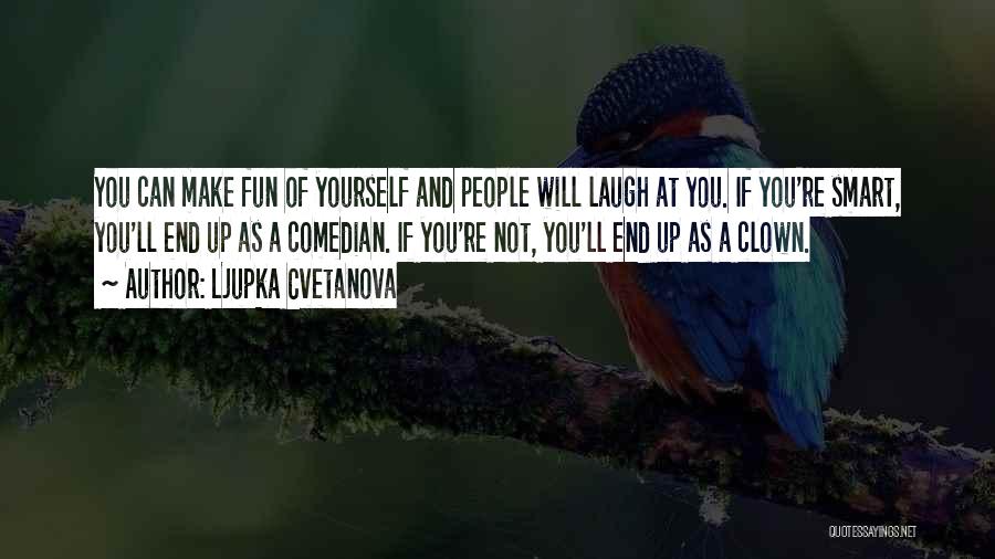 Ljupka Cvetanova Quotes: You Can Make Fun Of Yourself And People Will Laugh At You. If You're Smart, You'll End Up As A