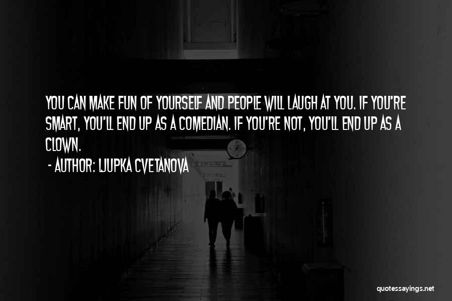 Ljupka Cvetanova Quotes: You Can Make Fun Of Yourself And People Will Laugh At You. If You're Smart, You'll End Up As A