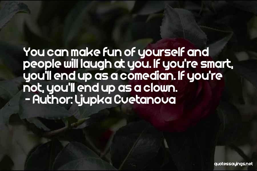 Ljupka Cvetanova Quotes: You Can Make Fun Of Yourself And People Will Laugh At You. If You're Smart, You'll End Up As A