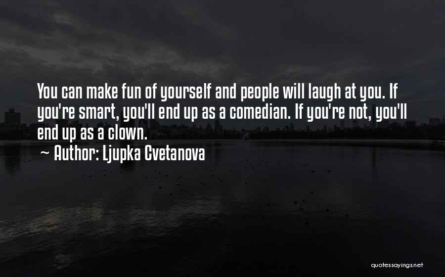 Ljupka Cvetanova Quotes: You Can Make Fun Of Yourself And People Will Laugh At You. If You're Smart, You'll End Up As A