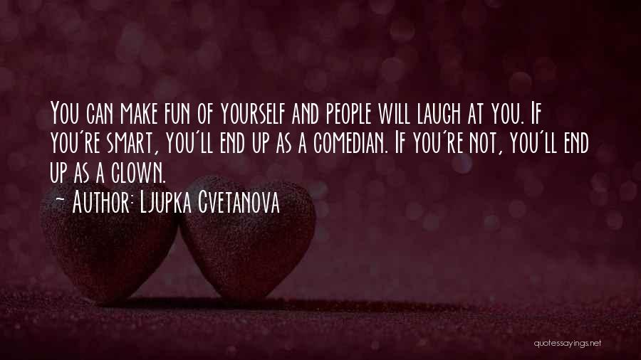 Ljupka Cvetanova Quotes: You Can Make Fun Of Yourself And People Will Laugh At You. If You're Smart, You'll End Up As A