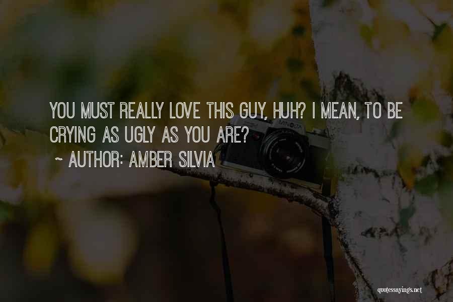 Amber Silvia Quotes: You Must Really Love This Guy, Huh? I Mean, To Be Crying As Ugly As You Are?