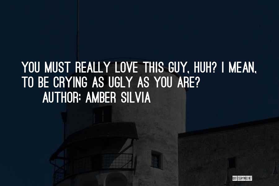 Amber Silvia Quotes: You Must Really Love This Guy, Huh? I Mean, To Be Crying As Ugly As You Are?