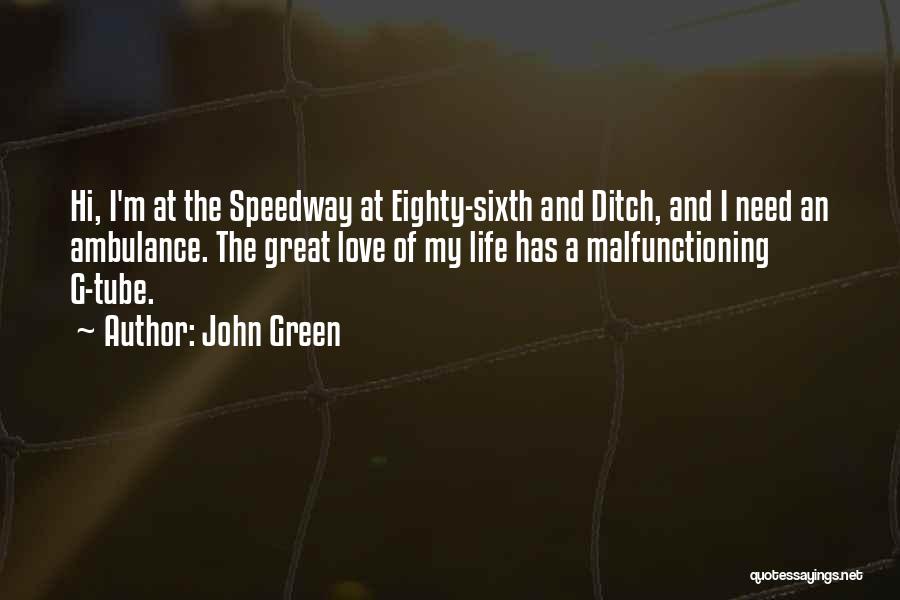 John Green Quotes: Hi, I'm At The Speedway At Eighty-sixth And Ditch, And I Need An Ambulance. The Great Love Of My Life