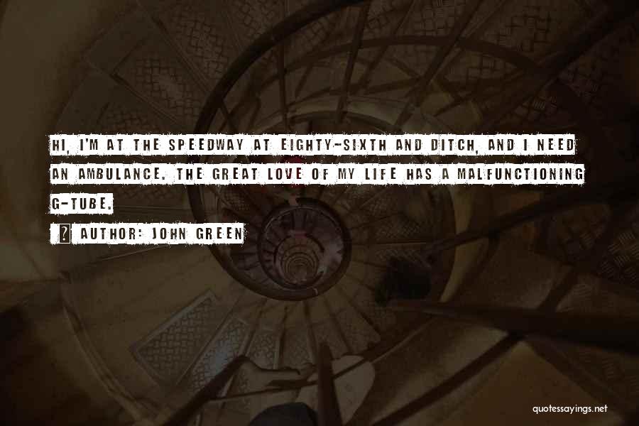 John Green Quotes: Hi, I'm At The Speedway At Eighty-sixth And Ditch, And I Need An Ambulance. The Great Love Of My Life