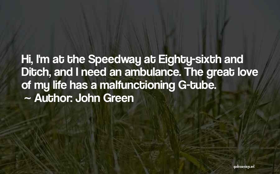 John Green Quotes: Hi, I'm At The Speedway At Eighty-sixth And Ditch, And I Need An Ambulance. The Great Love Of My Life