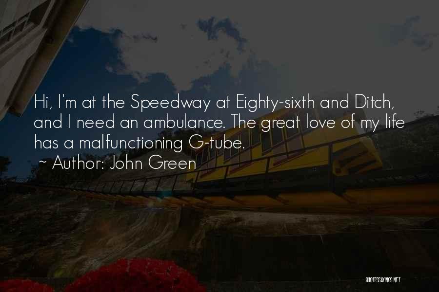 John Green Quotes: Hi, I'm At The Speedway At Eighty-sixth And Ditch, And I Need An Ambulance. The Great Love Of My Life