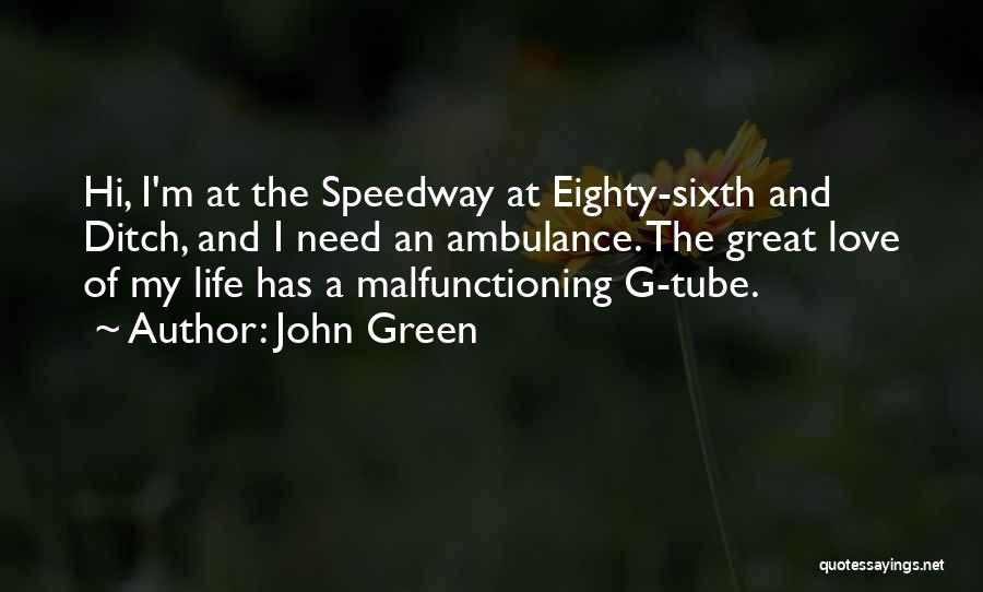 John Green Quotes: Hi, I'm At The Speedway At Eighty-sixth And Ditch, And I Need An Ambulance. The Great Love Of My Life