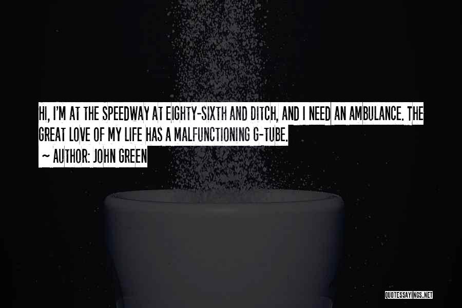 John Green Quotes: Hi, I'm At The Speedway At Eighty-sixth And Ditch, And I Need An Ambulance. The Great Love Of My Life