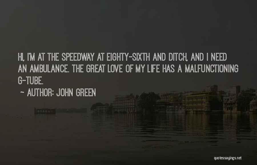 John Green Quotes: Hi, I'm At The Speedway At Eighty-sixth And Ditch, And I Need An Ambulance. The Great Love Of My Life