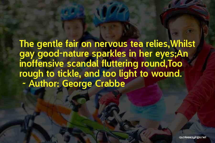 George Crabbe Quotes: The Gentle Fair On Nervous Tea Relies,whilst Gay Good-nature Sparkles In Her Eyes;an Inoffensive Scandal Fluttering Round,too Rough To Tickle,