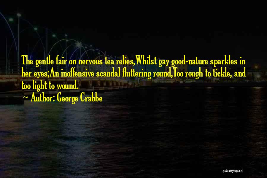 George Crabbe Quotes: The Gentle Fair On Nervous Tea Relies,whilst Gay Good-nature Sparkles In Her Eyes;an Inoffensive Scandal Fluttering Round,too Rough To Tickle,