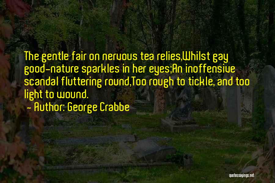 George Crabbe Quotes: The Gentle Fair On Nervous Tea Relies,whilst Gay Good-nature Sparkles In Her Eyes;an Inoffensive Scandal Fluttering Round,too Rough To Tickle,