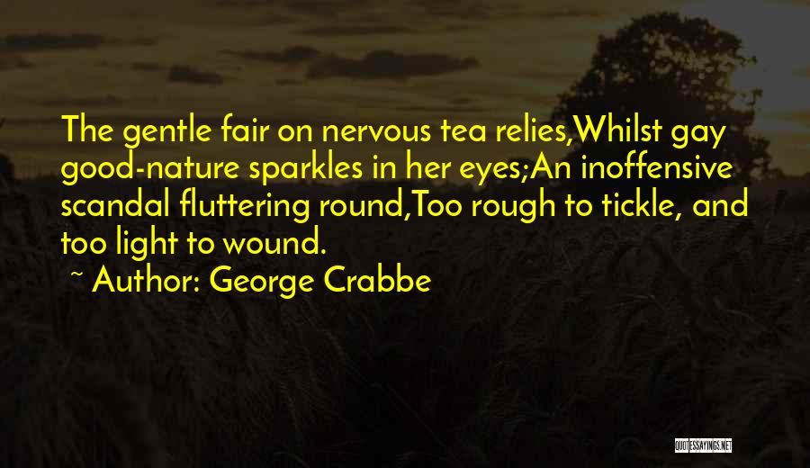 George Crabbe Quotes: The Gentle Fair On Nervous Tea Relies,whilst Gay Good-nature Sparkles In Her Eyes;an Inoffensive Scandal Fluttering Round,too Rough To Tickle,