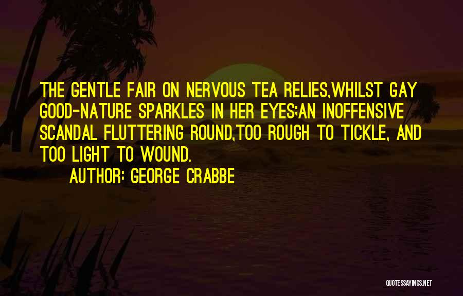 George Crabbe Quotes: The Gentle Fair On Nervous Tea Relies,whilst Gay Good-nature Sparkles In Her Eyes;an Inoffensive Scandal Fluttering Round,too Rough To Tickle,
