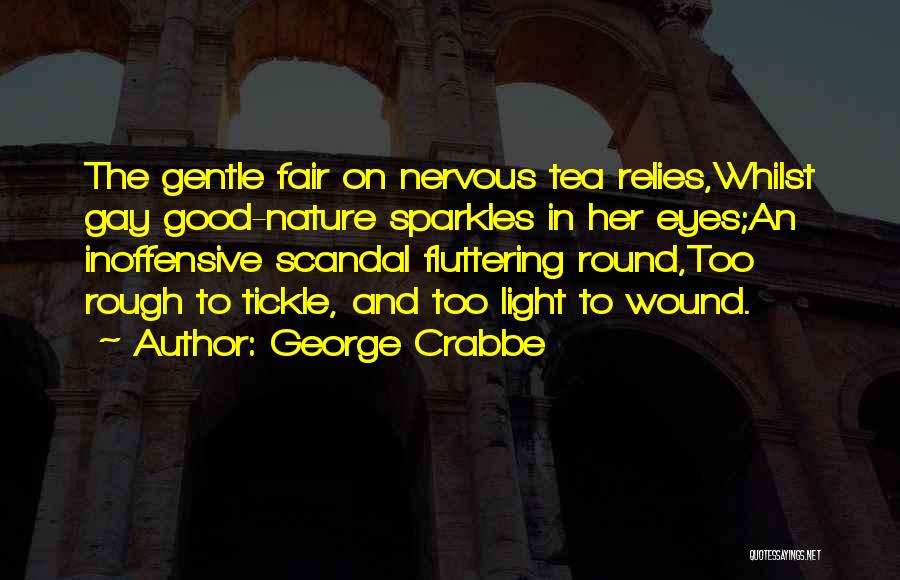 George Crabbe Quotes: The Gentle Fair On Nervous Tea Relies,whilst Gay Good-nature Sparkles In Her Eyes;an Inoffensive Scandal Fluttering Round,too Rough To Tickle,