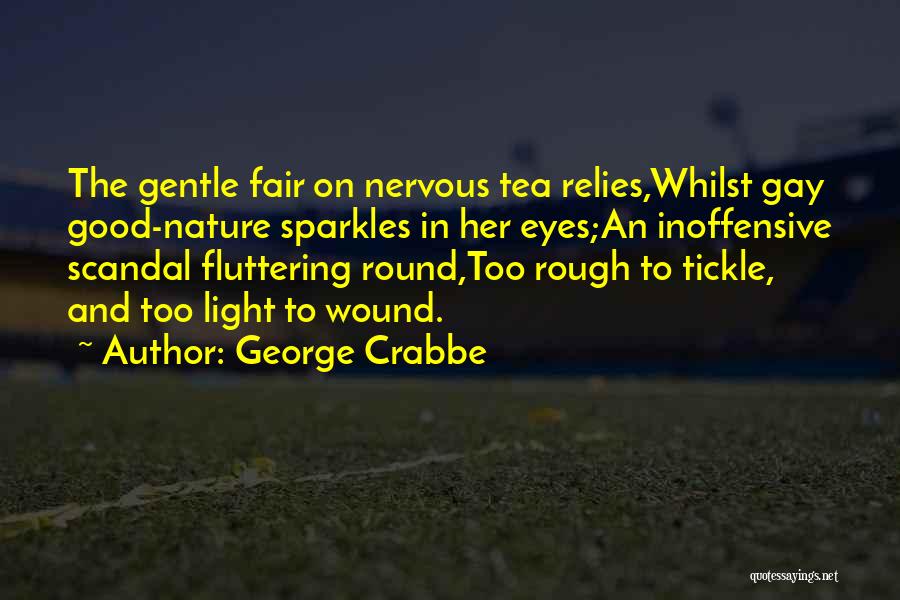George Crabbe Quotes: The Gentle Fair On Nervous Tea Relies,whilst Gay Good-nature Sparkles In Her Eyes;an Inoffensive Scandal Fluttering Round,too Rough To Tickle,