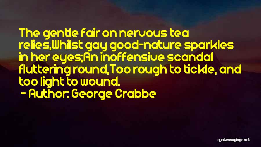 George Crabbe Quotes: The Gentle Fair On Nervous Tea Relies,whilst Gay Good-nature Sparkles In Her Eyes;an Inoffensive Scandal Fluttering Round,too Rough To Tickle,