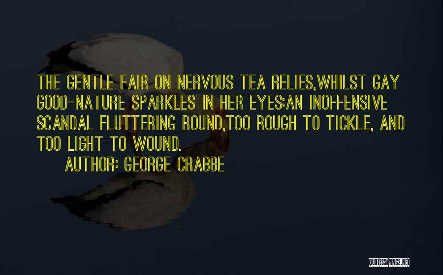 George Crabbe Quotes: The Gentle Fair On Nervous Tea Relies,whilst Gay Good-nature Sparkles In Her Eyes;an Inoffensive Scandal Fluttering Round,too Rough To Tickle,