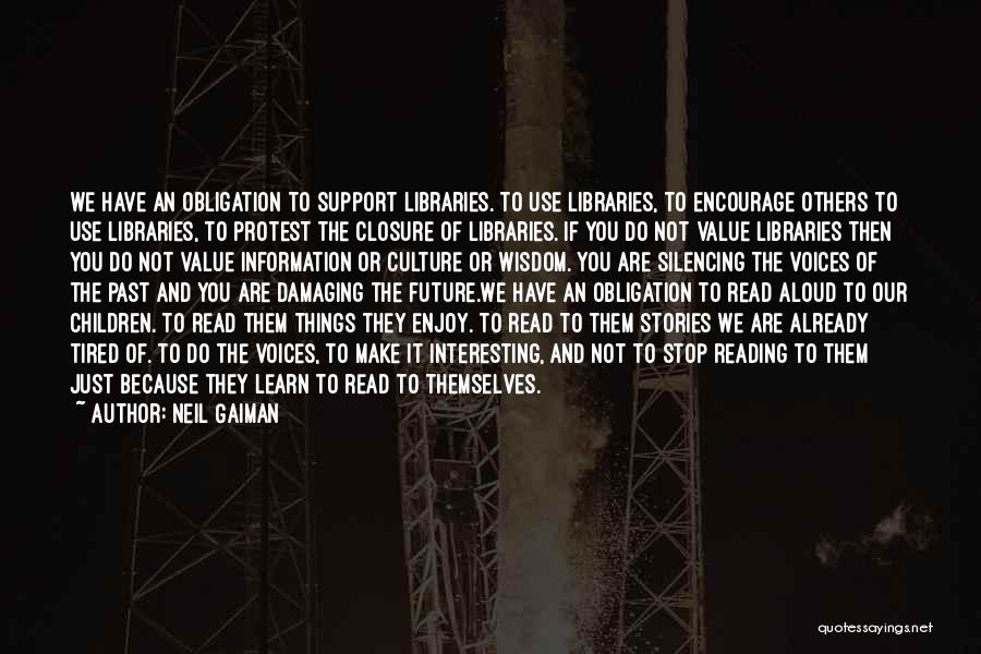 Neil Gaiman Quotes: We Have An Obligation To Support Libraries. To Use Libraries, To Encourage Others To Use Libraries, To Protest The Closure