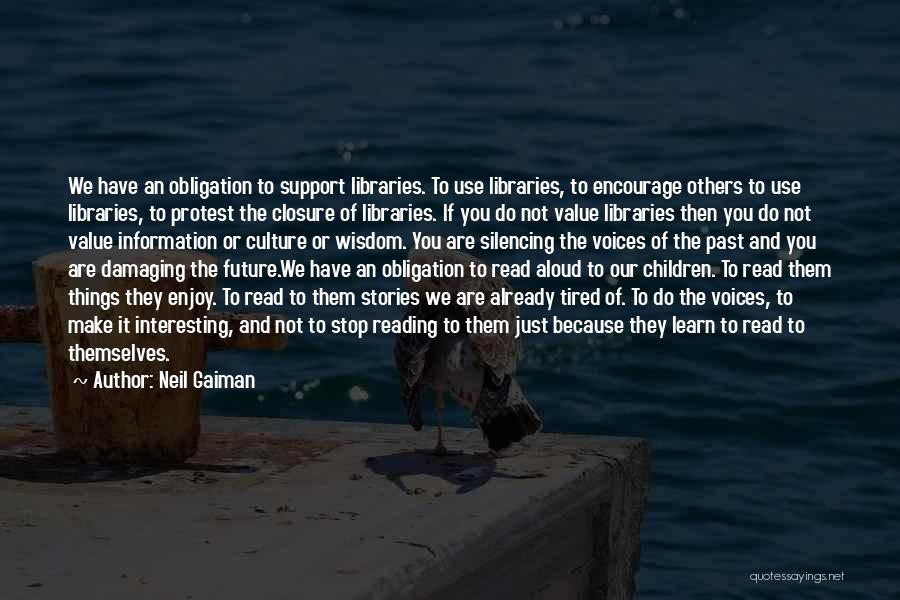 Neil Gaiman Quotes: We Have An Obligation To Support Libraries. To Use Libraries, To Encourage Others To Use Libraries, To Protest The Closure