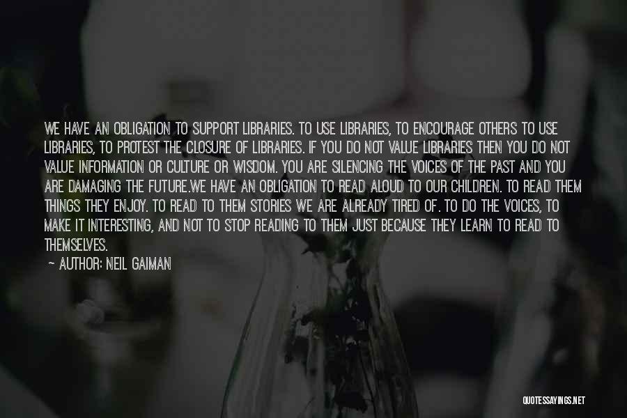 Neil Gaiman Quotes: We Have An Obligation To Support Libraries. To Use Libraries, To Encourage Others To Use Libraries, To Protest The Closure