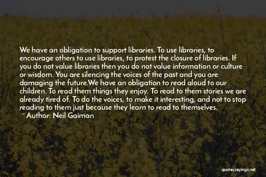 Neil Gaiman Quotes: We Have An Obligation To Support Libraries. To Use Libraries, To Encourage Others To Use Libraries, To Protest The Closure