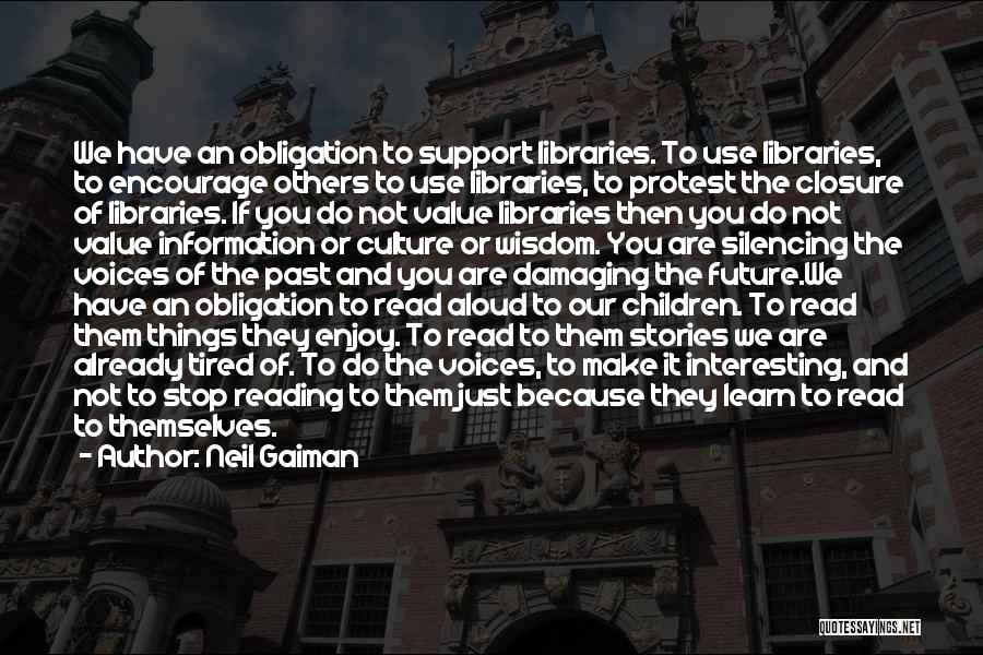 Neil Gaiman Quotes: We Have An Obligation To Support Libraries. To Use Libraries, To Encourage Others To Use Libraries, To Protest The Closure