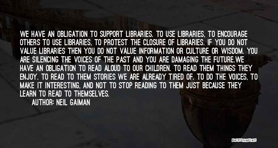 Neil Gaiman Quotes: We Have An Obligation To Support Libraries. To Use Libraries, To Encourage Others To Use Libraries, To Protest The Closure