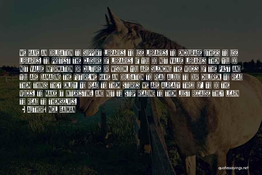 Neil Gaiman Quotes: We Have An Obligation To Support Libraries. To Use Libraries, To Encourage Others To Use Libraries, To Protest The Closure