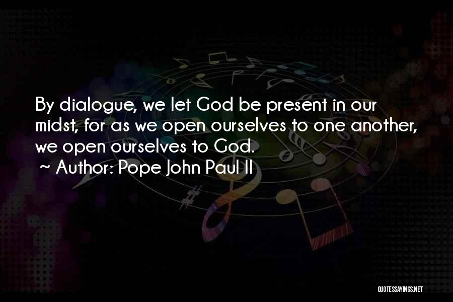 Pope John Paul II Quotes: By Dialogue, We Let God Be Present In Our Midst, For As We Open Ourselves To One Another, We Open