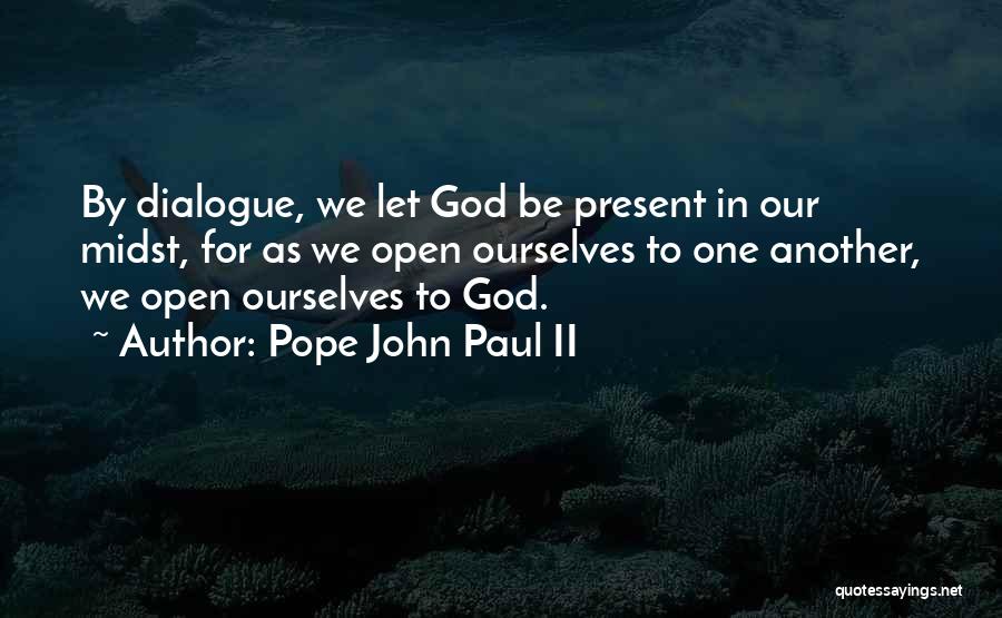 Pope John Paul II Quotes: By Dialogue, We Let God Be Present In Our Midst, For As We Open Ourselves To One Another, We Open