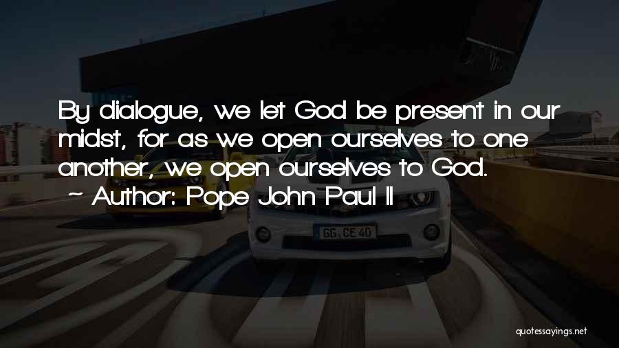 Pope John Paul II Quotes: By Dialogue, We Let God Be Present In Our Midst, For As We Open Ourselves To One Another, We Open