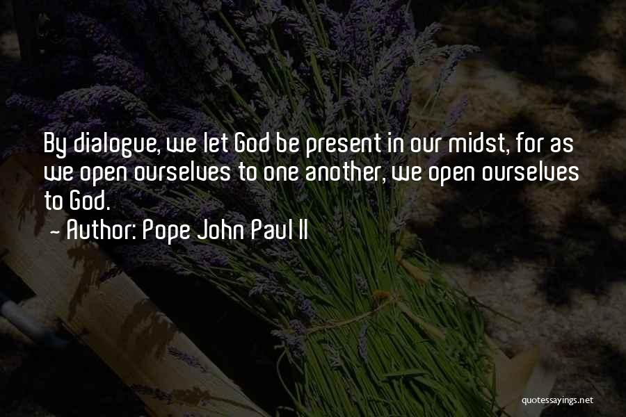 Pope John Paul II Quotes: By Dialogue, We Let God Be Present In Our Midst, For As We Open Ourselves To One Another, We Open
