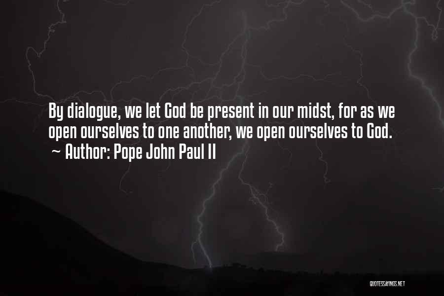 Pope John Paul II Quotes: By Dialogue, We Let God Be Present In Our Midst, For As We Open Ourselves To One Another, We Open