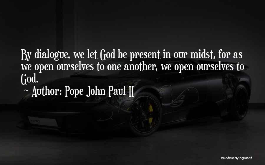 Pope John Paul II Quotes: By Dialogue, We Let God Be Present In Our Midst, For As We Open Ourselves To One Another, We Open