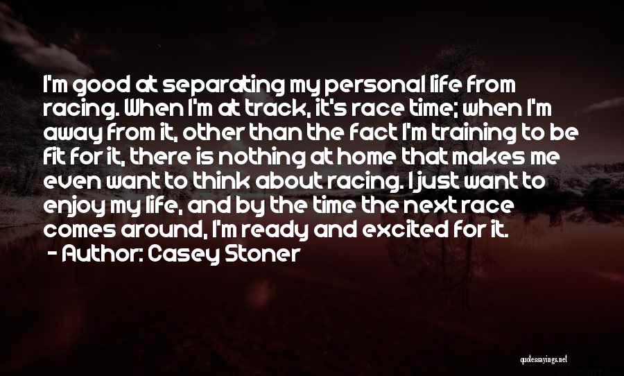 Casey Stoner Quotes: I'm Good At Separating My Personal Life From Racing. When I'm At Track, It's Race Time; When I'm Away From