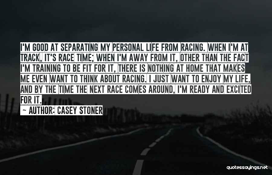 Casey Stoner Quotes: I'm Good At Separating My Personal Life From Racing. When I'm At Track, It's Race Time; When I'm Away From