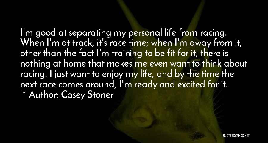 Casey Stoner Quotes: I'm Good At Separating My Personal Life From Racing. When I'm At Track, It's Race Time; When I'm Away From