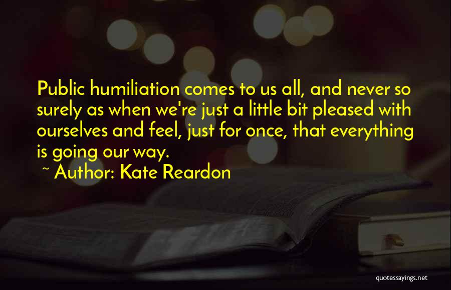 Kate Reardon Quotes: Public Humiliation Comes To Us All, And Never So Surely As When We're Just A Little Bit Pleased With Ourselves