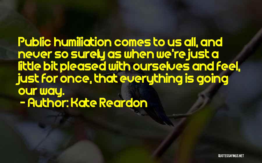 Kate Reardon Quotes: Public Humiliation Comes To Us All, And Never So Surely As When We're Just A Little Bit Pleased With Ourselves